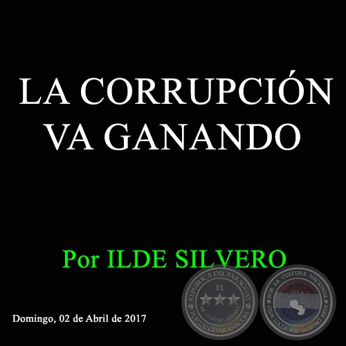 LA CORRUPCIÓN VA GANANDO - Por ILDE SILVERO - Domingo, 02 de Abril de 2017